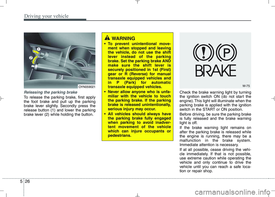KIA VENGA 2010 Owners Manual Driving your vehicle
26
5
Releasing the parking brake
To release the parking brake, first apply
the foot brake and pull up the parking
brake lever slightly. Secondly press the
release button (1) and KIA VENGA 2010 Owners Manual Driving your vehicle
26
5
Releasing the parking brake
To release the parking brake, first apply
the foot brake and pull up the parking
brake lever slightly. Secondly press the
release button (1) and