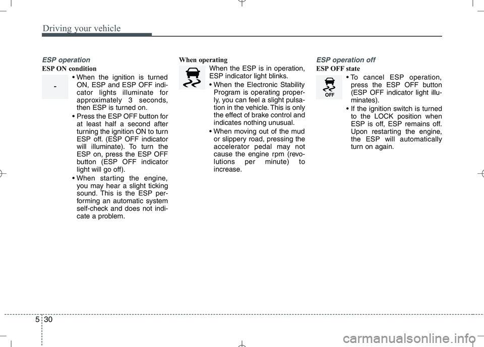 KIA VENGA 2010 Owners Manual Driving your vehicle
30
5
ESP operation
ESP ON condition
ON, ESP and ESP OFF indi-
cator lights illuminate for
approximately 3 seconds,
then ESP is turned on.
Press the ESP OFF button for at least h KIA VENGA 2010 Owners Manual Driving your vehicle
30
5
ESP operation
ESP ON condition
ON, ESP and ESP OFF indi-
cator lights illuminate for
approximately 3 seconds,
then ESP is turned on.
Press the ESP OFF button for at least h
