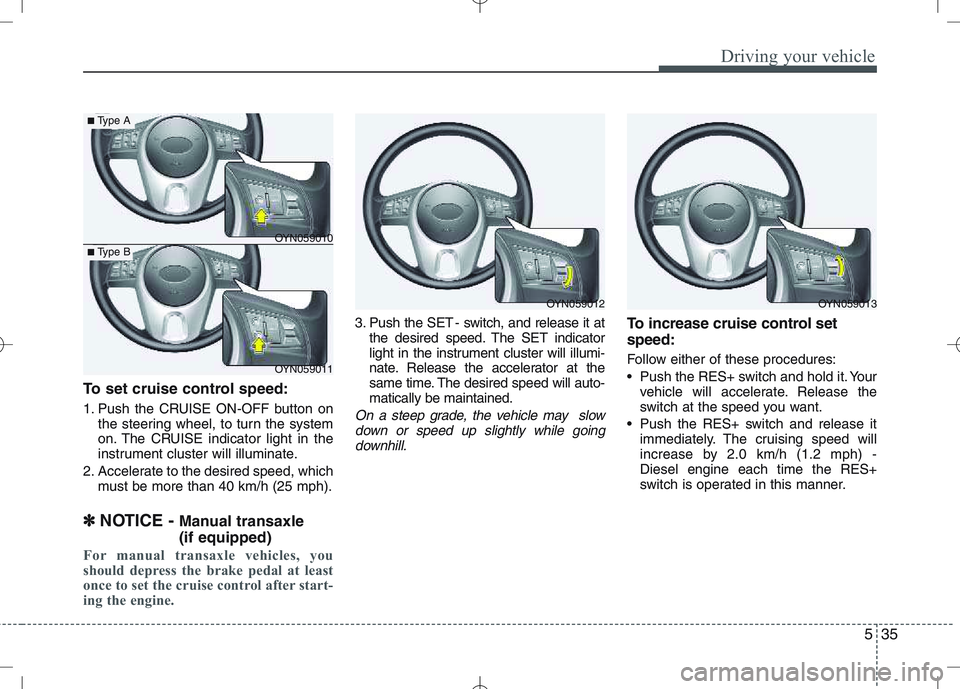 KIA VENGA 2010 Owners Manual 535
Driving your vehicle
To set cruise control speed:
1. Push the CRUISE ON-OFF button onthe steering wheel, to turn the system
on. The CRUISE indicator light in the
instrument cluster will illumina KIA VENGA 2010 Owners Manual 535
Driving your vehicle
To set cruise control speed:
1. Push the CRUISE ON-OFF button onthe steering wheel, to turn the system
on. The CRUISE indicator light in the
instrument cluster will illumina