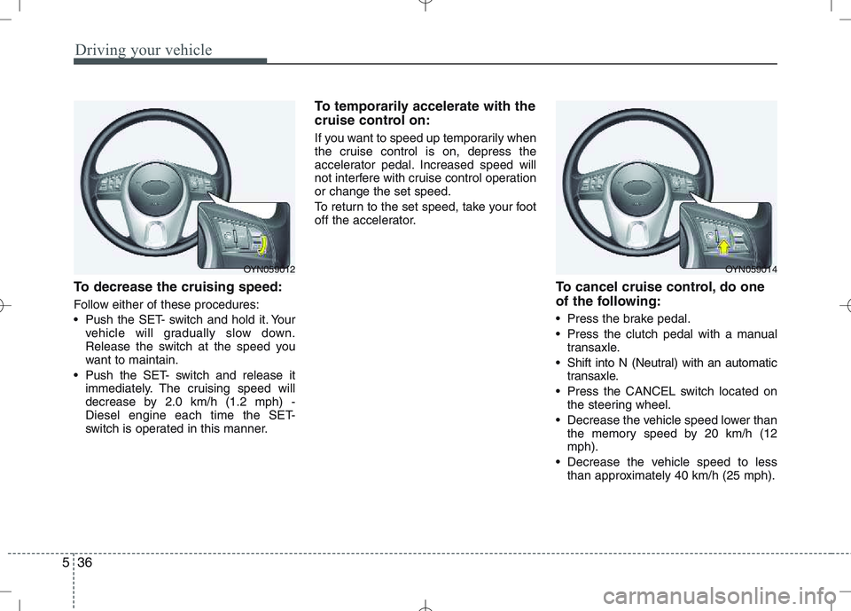 KIA VENGA 2010 Owners Manual Driving your vehicle
36
5
To decrease the cruising speed:
Follow either of these procedures:
Push the SET- switch and hold it. Your
vehicle will gradually slow down.
Release the switch at the spee KIA VENGA 2010 Owners Manual Driving your vehicle
36
5
To decrease the cruising speed:
Follow either of these procedures:
Push the SET- switch and hold it. Your
vehicle will gradually slow down.
Release the switch at the spee