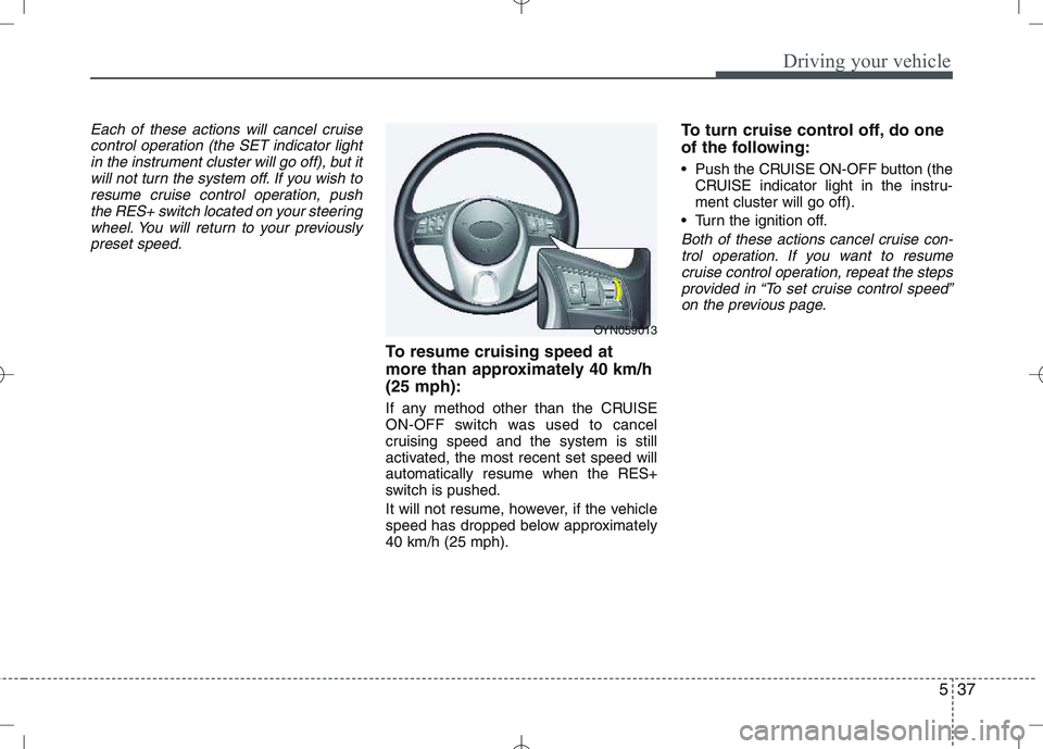 KIA VENGA 2010 Owners Manual 537
Driving your vehicle
Each of these actions will cancel cruisecontrol operation (the SET indicator lightin the instrument cluster will go off), but itwill not turn the system off. If you wish to
re KIA VENGA 2010 Owners Manual 537
Driving your vehicle
Each of these actions will cancel cruisecontrol operation (the SET indicator lightin the instrument cluster will go off), but itwill not turn the system off. If you wish to
re
