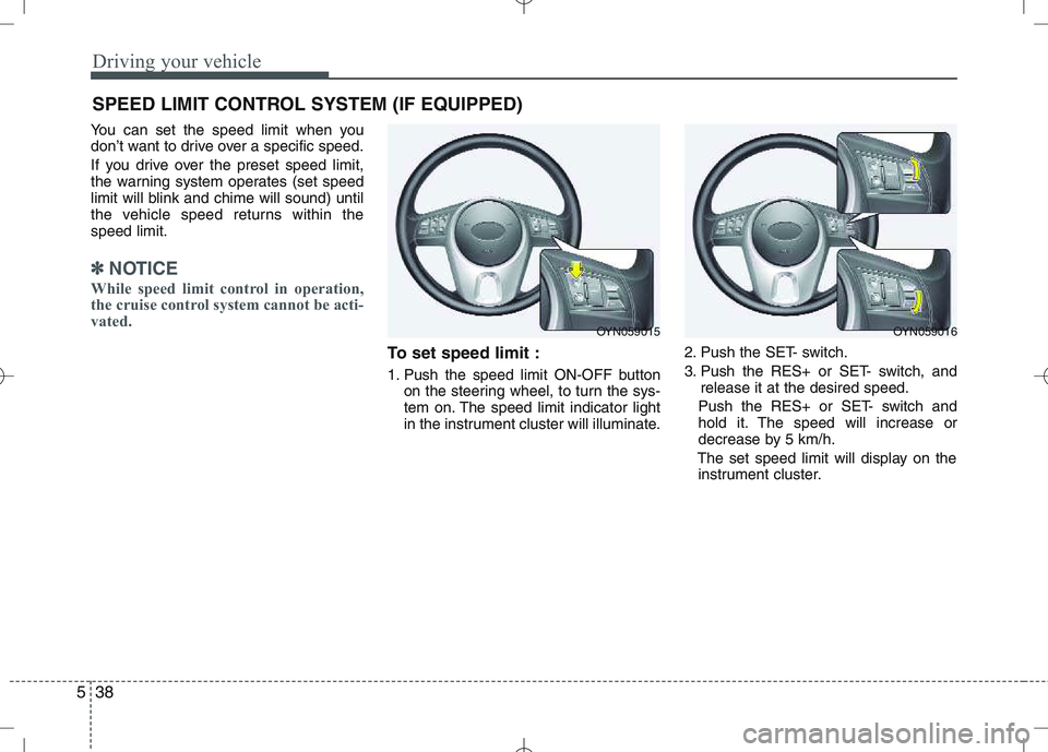 KIA VENGA 2010 Owners Manual Driving your vehicle
38
5
You can set the speed limit when you
don’t want to drive over a specific speed.
If you drive over the preset speed limit,
the warning system operates (set speed
limit wi KIA VENGA 2010 Owners Manual Driving your vehicle
38
5
You can set the speed limit when you
don’t want to drive over a specific speed.
If you drive over the preset speed limit,
the warning system operates (set speed
limit wi
