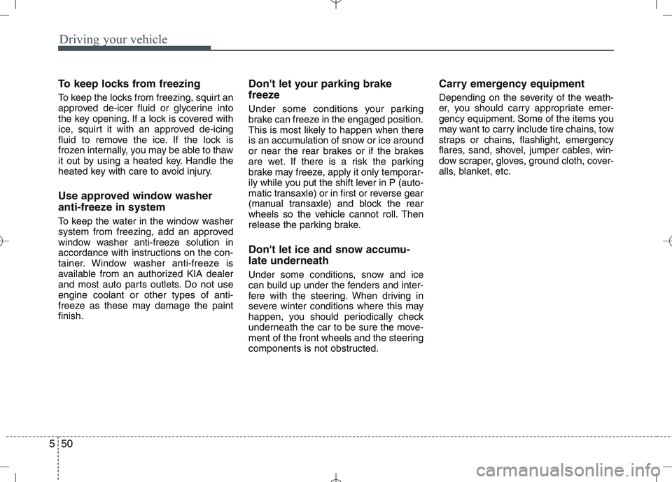 KIA VENGA 2010 Owners Manual Driving your vehicle
50
5
To keep locks from freezing
To keep the locks from freezing, squirt an
approved de-icer fluid or glycerine into
the key opening. If a lock is covered with
ice, squirt it wi KIA VENGA 2010 Owners Manual Driving your vehicle
50
5
To keep locks from freezing
To keep the locks from freezing, squirt an
approved de-icer fluid or glycerine into
the key opening. If a lock is covered with
ice, squirt it wi