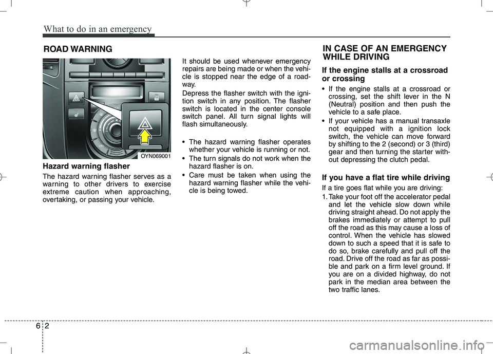 KIA VENGA 2010  Owners Manual What to do in an emergency
2
6
ROAD WARNING 
Hazard warning flasher   
The hazard warning flasher serves as a 
warning to other drivers to exercise
extreme caution when approaching,
overtaking, or pas