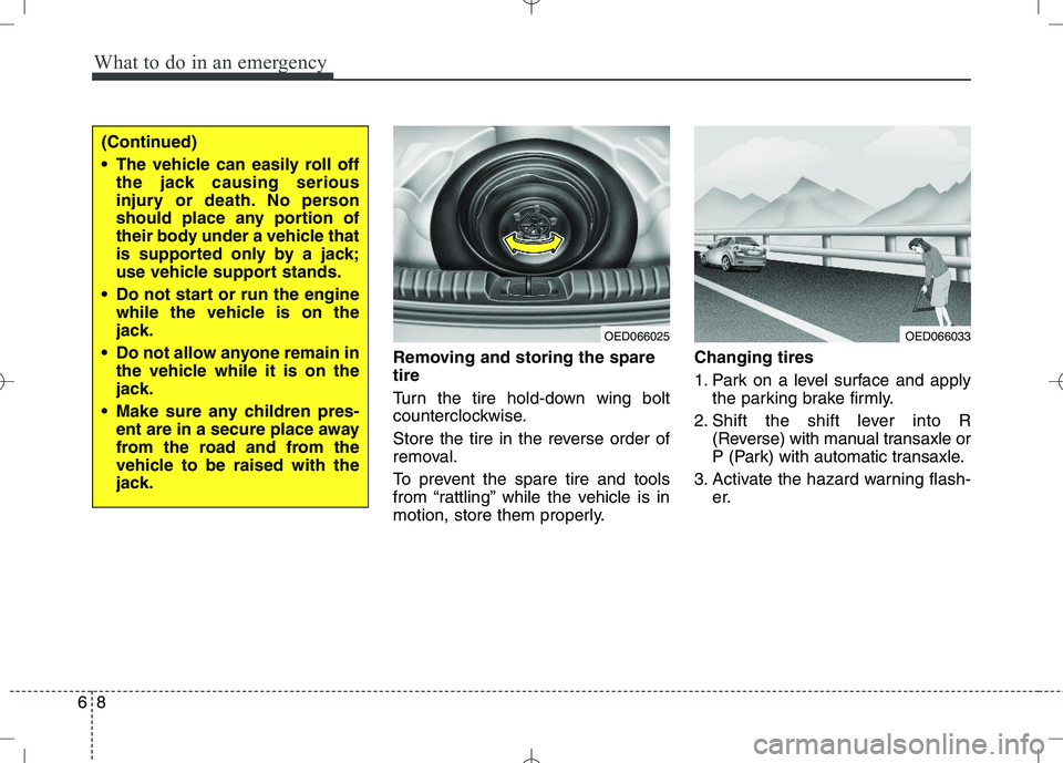 KIA VENGA 2010  Owners Manual What to do in an emergency
8
6
Removing and storing the spare tire   
Turn the tire hold-down wing bolt 
counterclockwise. 
Store the tire in the reverse order of 
removal. 
To prevent the spare tire 