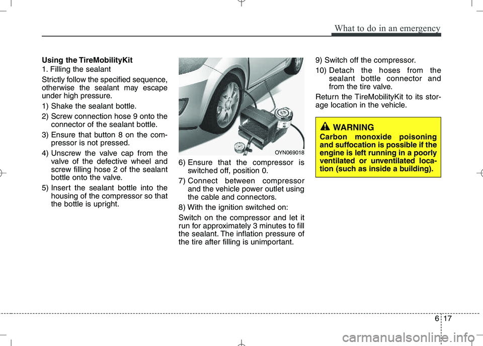 KIA VENGA 2010  Owners Manual 617
What to do in an emergency
Using the TireMobilityKit 
1. Filling the sealant 
Strictly follow the specified sequence, 
otherwise the sealant may escape
under high pressure. 
1) Shake the sealant b