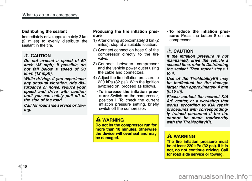 KIA VENGA 2010  Owners Manual What to do in an emergency
18
6
Distributing the sealant 
Immediately drive approximately 3 km 
(2 miles) to evenly distribute the
sealant in the tire. Producing the tire inflation pres- sure 
1)  Aft