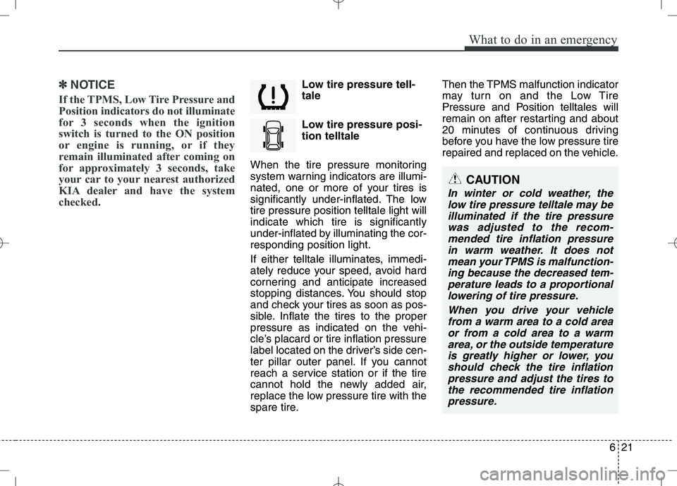 KIA VENGA 2010 Owners Manual 621
What to do in an emergency
✽✽NOTICE
If the TPMS, Low Tire Pressure and
Position indicators do not illuminate
for 3 seconds when the ignition
switch is turned to the ON position
or engine is r KIA VENGA 2010 Owners Manual 621
What to do in an emergency
✽✽NOTICE
If the TPMS, Low Tire Pressure and
Position indicators do not illuminate
for 3 seconds when the ignition
switch is turned to the ON position
or engine is r