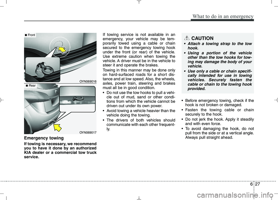 KIA VENGA 2010 Owners Manual Emergency towing
If towing is necessary, we recommend
you to have it done by an authorized
KIA dealer or a commercial tow truck
service.If towing service is not available in an
emergency, your vehic KIA VENGA 2010 Owners Manual Emergency towing
If towing is necessary, we recommend
you to have it done by an authorized
KIA dealer or a commercial tow truck
service.If towing service is not available in an
emergency, your vehic