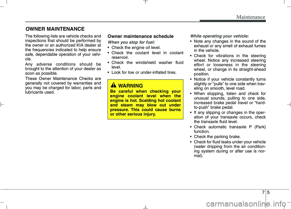 KIA VENGA 2010 Owners Manual 75
Maintenance
OWNER MAINTENANCE
The following lists are vehicle checks and
inspections that should be performed by
the owner or an authorized KIA dealer atthe frequencies indicated to help ensure
s KIA VENGA 2010 Owners Manual 75
Maintenance
OWNER MAINTENANCE
The following lists are vehicle checks and
inspections that should be performed by
the owner or an authorized KIA dealer atthe frequencies indicated to help ensure
s