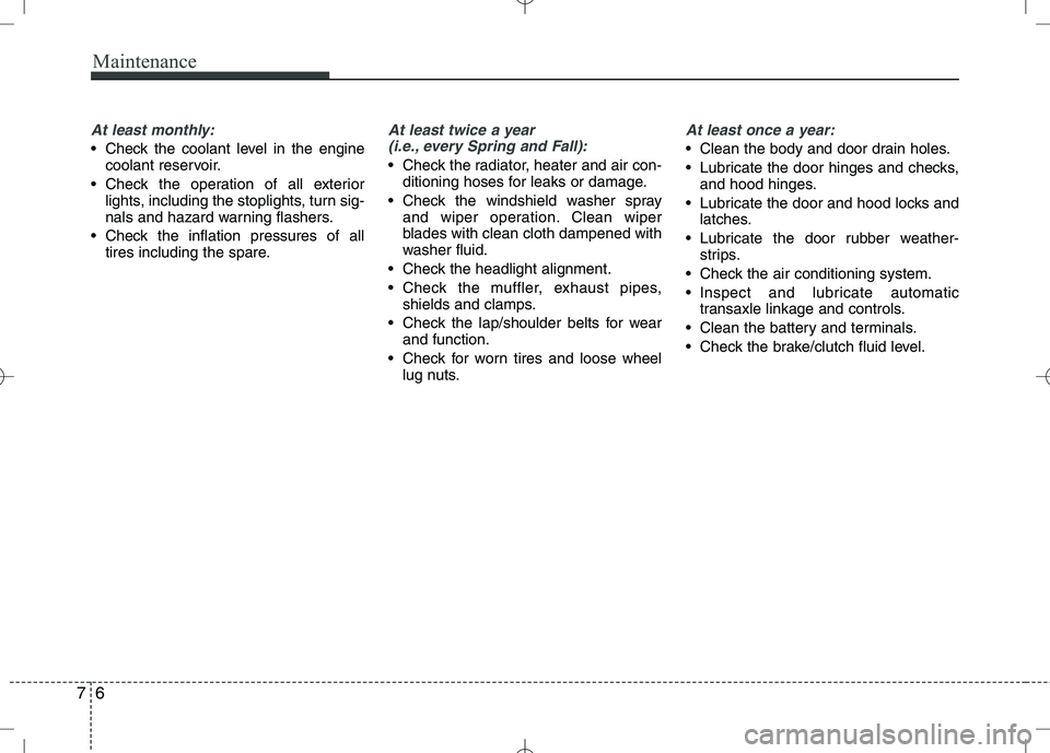 KIA VENGA 2010 Owners Guide Maintenance
6
7
At least monthly:
Check the coolant level in the engine
coolant reservoir.
Check the operation of all exterior lights, including the stoplights, turn sig-
nals and hazard warning fl KIA VENGA 2010 Owners Guide Maintenance
6
7
At least monthly:
Check the coolant level in the engine
coolant reservoir.
Check the operation of all exterior lights, including the stoplights, turn sig-
nals and hazard warning fl