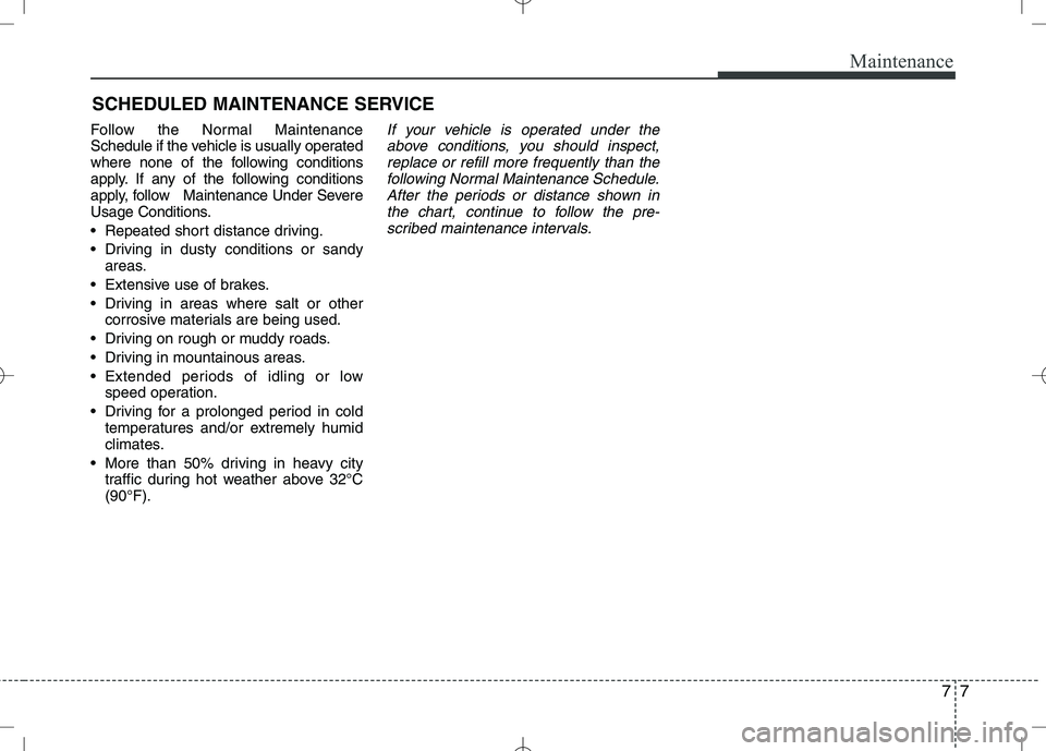 KIA VENGA 2010  Owners Manual 77
Maintenance
SCHEDULED MAINTENANCE SERVICE  
Follow the Normal Maintenance 
Schedule if the vehicle is usually operated
where none of the following conditions
apply. If any of the following conditio