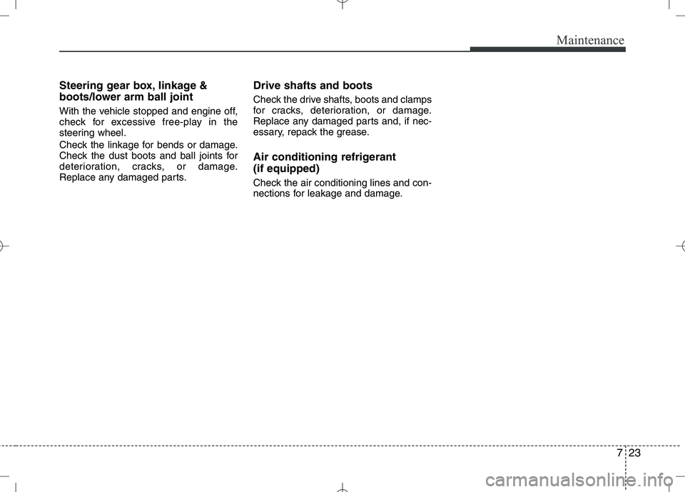 KIA VENGA 2010 Owners Manual 723
Maintenance
Steering gear box, linkage &
boots/lower arm ball joint
With the vehicle stopped and engine off,
check for excessive free-play in the
steering wheel.
Check the linkage for bends or KIA VENGA 2010 Owners Manual 723
Maintenance
Steering gear box, linkage &
boots/lower arm ball joint
With the vehicle stopped and engine off,
check for excessive free-play in the
steering wheel.
Check the linkage for bends or
