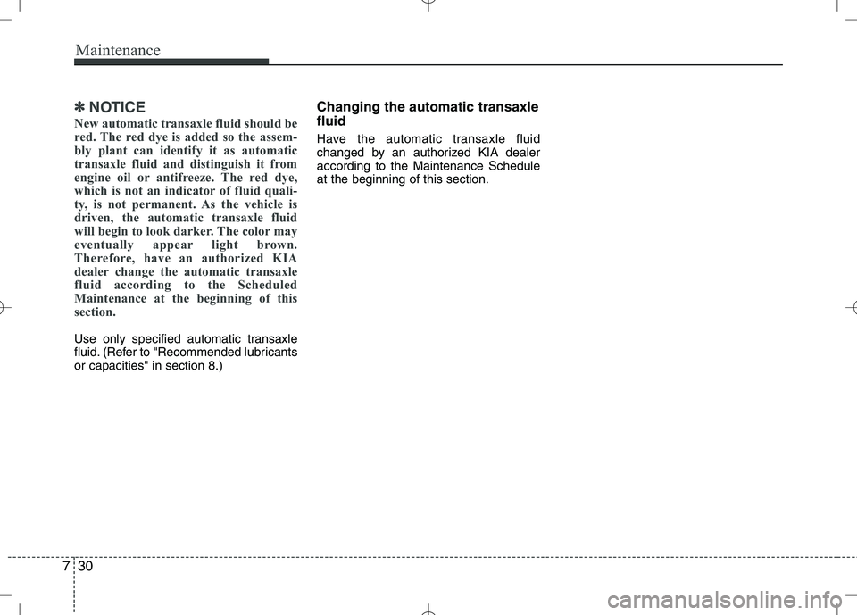 KIA VENGA 2010  Owners Manual Maintenance
30
7
✽✽
NOTICE
New automatic transaxle fluid should be 
red. The red dye is added so the assem-
bly plant can identify it as automatic
transaxle fluid and distinguish it from
engine oi