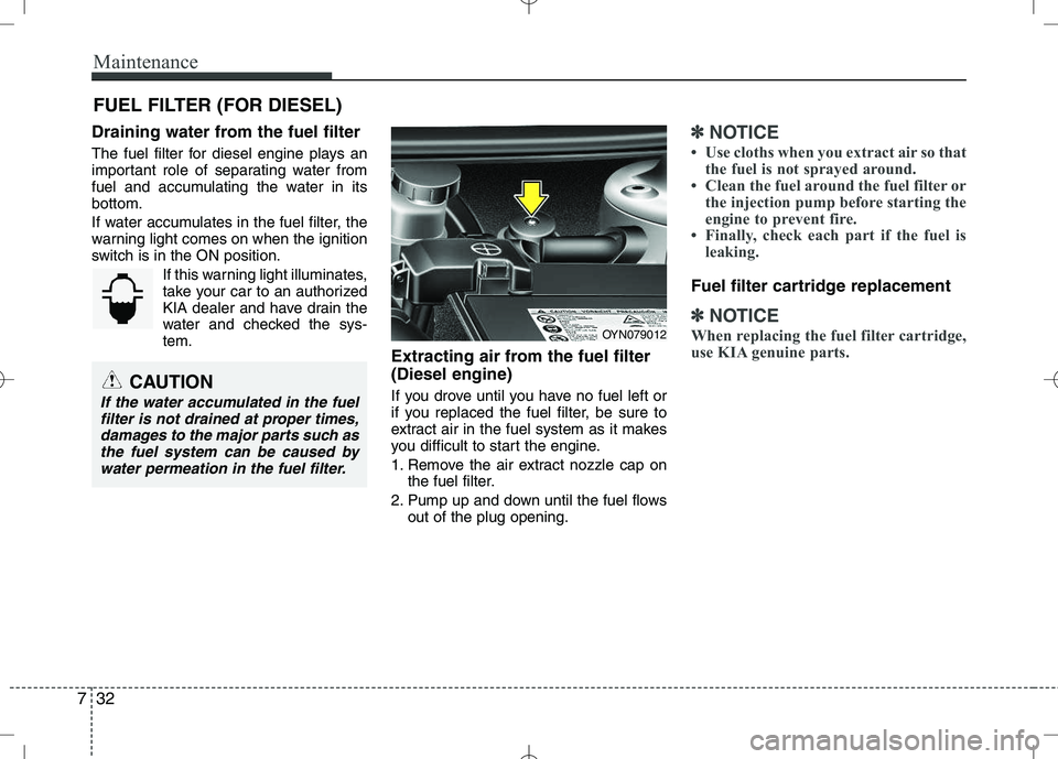 KIA VENGA 2010 Owners Guide Maintenance
32
7
FUEL FILTER (FOR DIESEL)
Draining water from the fuel filter
The fuel filter for diesel engine plays an
important role of separating water from
fuel and accumulating the water in it KIA VENGA 2010 Owners Guide Maintenance
32
7
FUEL FILTER (FOR DIESEL)
Draining water from the fuel filter
The fuel filter for diesel engine plays an
important role of separating water from
fuel and accumulating the water in it