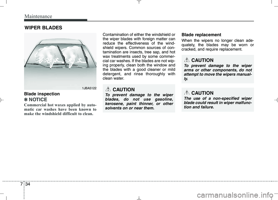 KIA VENGA 2010  Owners Manual Maintenance
34
7
WIPER BLADES 
CAUTION
To prevent damage to the wiper
arms or other components, do not
attempt to move the wipers manual-ly.
CAUTION
The use of a non-specified wiperblade could result 