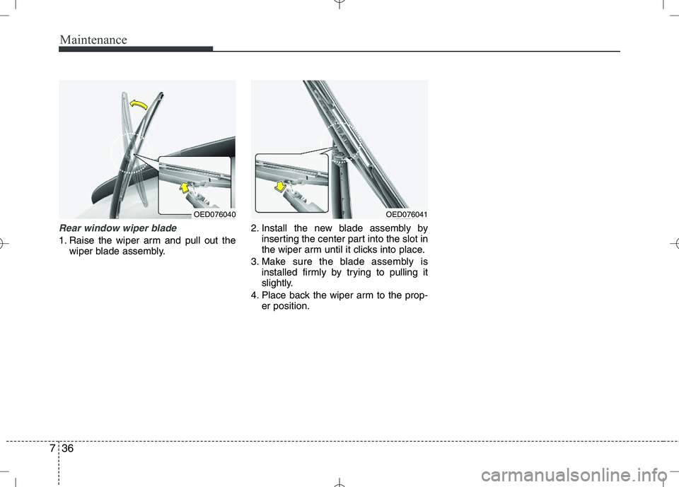 KIA VENGA 2010  Owners Manual Maintenance
36
7
Rear window wiper blade 
1. Raise the wiper arm and pull out the
wiper blade assembly. 2. Install the new blade assembly by
inserting the center part into the slot in 
the wiper arm u