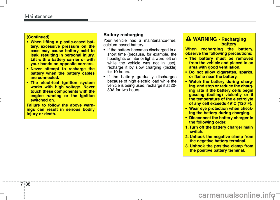 KIA VENGA 2010 Owners Guide Maintenance
38
7
Battery recharging
Your vehicle has a maintenance-free,
calcium-based battery.
If the battery becomes discharged in a
short time (because, for example, the
headlights or interi KIA VENGA 2010 Owners Guide Maintenance
38
7
Battery recharging
Your vehicle has a maintenance-free,
calcium-based battery.
If the battery becomes discharged in a
short time (because, for example, the
headlights or interi