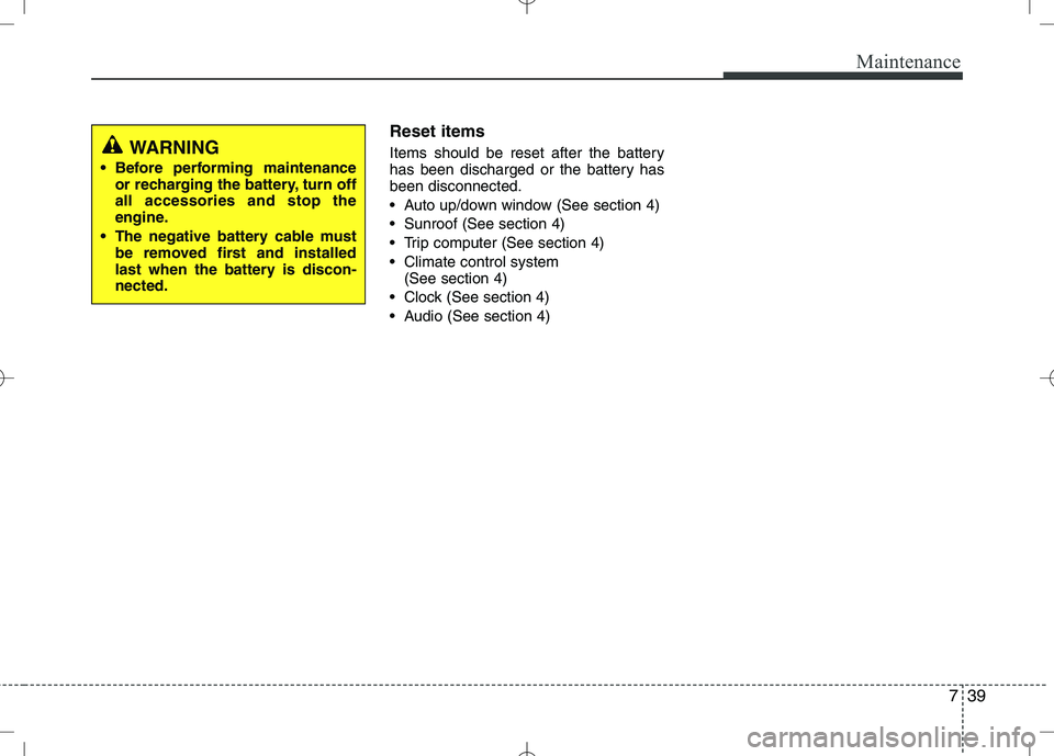 KIA VENGA 2010  Owners Manual 739
Maintenance
Reset items 
Items should be reset after the battery 
has been discharged or the battery hasbeen disconnected. 
 Auto up/down window (See section 4)
 Sunroof (See section 4)
 Trip comp