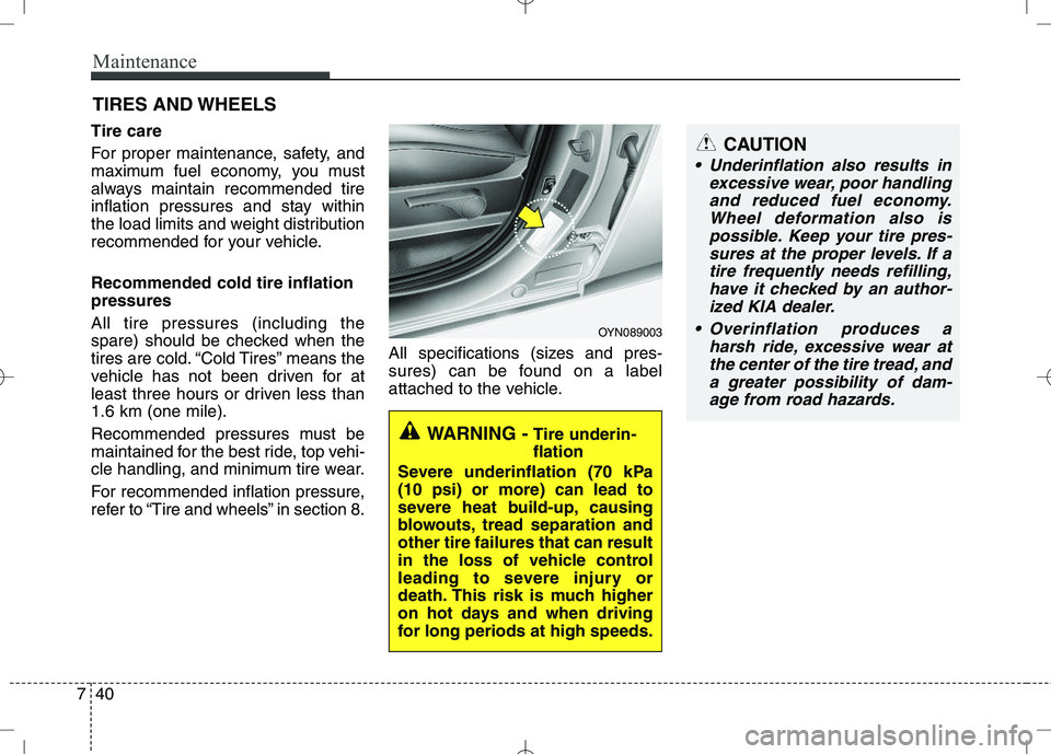KIA VENGA 2010  Owners Manual Maintenance
40
7
CAUTION
 Underinflation also results in
excessive wear, poor handlingand reduced fuel economy. Wheel deformation also ispossible. Keep your tire pres-sures at the proper levels. If a 