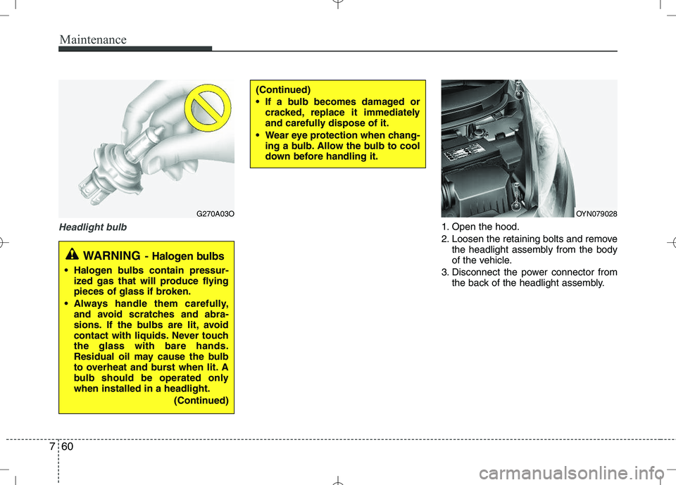 KIA VENGA 2010 Owners Manual Maintenance
60
7
Headlight bulb1. Open the hood.
2. Loosen the retaining bolts and remove
the headlight assembly from the body
of the vehicle.
3. Disconnect the power connector from the back of the KIA VENGA 2010 Owners Manual Maintenance
60
7
Headlight bulb1. Open the hood.
2. Loosen the retaining bolts and remove
the headlight assembly from the body
of the vehicle.
3. Disconnect the power connector from the back of the