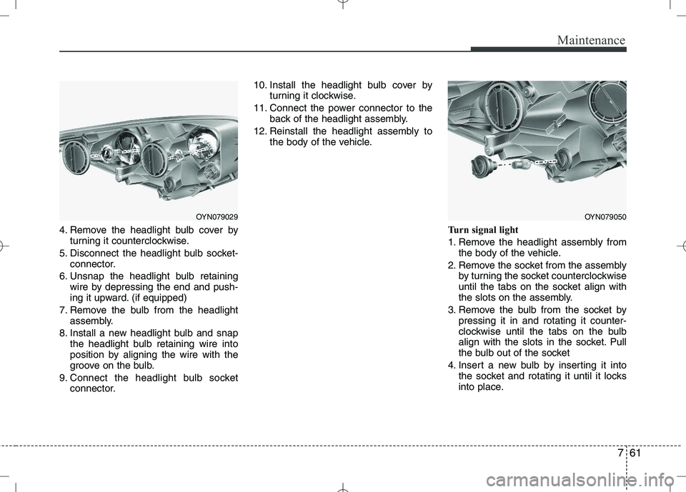 KIA VENGA 2010 Owners Manual 761
Maintenance
4. Remove the headlight bulb cover byturning it counterclockwise.
5. Disconnect the headlight bulb socket- connector.
6. Unsnap the headlight bulb retaining wire by depressing the end KIA VENGA 2010 Owners Manual 761
Maintenance
4. Remove the headlight bulb cover byturning it counterclockwise.
5. Disconnect the headlight bulb socket- connector.
6. Unsnap the headlight bulb retaining wire by depressing the end