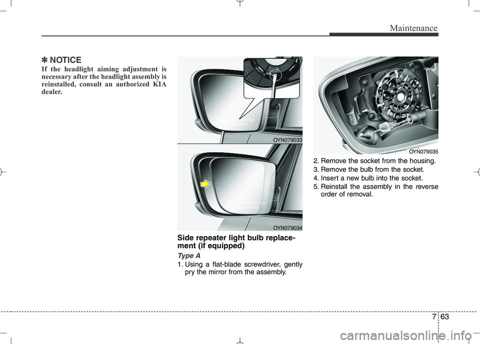 KIA VENGA 2010 Owners Manual 763
Maintenance
✽✽NOTICE
If the headlight aiming adjustment is
necessary after the headlight assembly is
reinstalled, consult an authorized KIA
dealer.
Side repeater light bulb replace- ment (if KIA VENGA 2010 Owners Manual 763
Maintenance
✽✽NOTICE
If the headlight aiming adjustment is
necessary after the headlight assembly is
reinstalled, consult an authorized KIA
dealer.
Side repeater light bulb replace- ment (if
