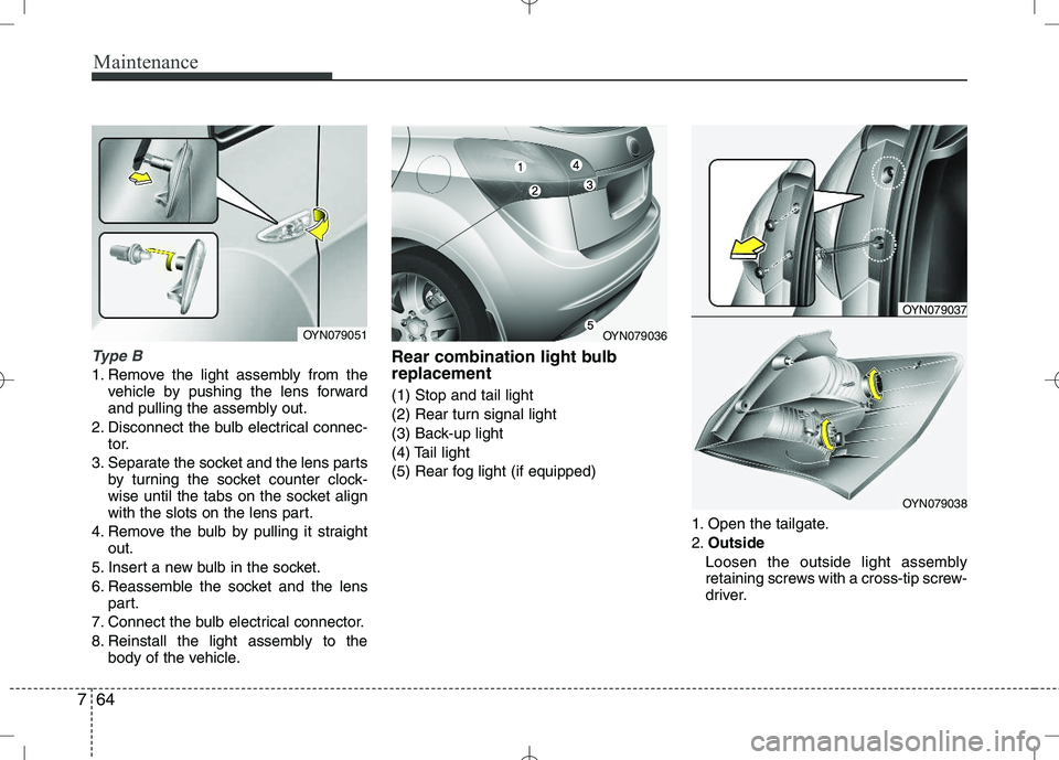 KIA VENGA 2010 Owners Manual Maintenance
64
7
Type B
1. Remove the light assembly from the
vehicle by pushing the lens forward
and pulling the assembly out.
2. Disconnect the bulb electrical connec- tor.
3. Separate the socket a KIA VENGA 2010 Owners Manual Maintenance
64
7
Type B
1. Remove the light assembly from the
vehicle by pushing the lens forward
and pulling the assembly out.
2. Disconnect the bulb electrical connec- tor.
3. Separate the socket a