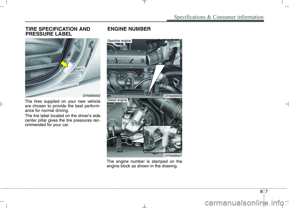 KIA VENGA 2010 Owners Manual 87
Specifications & Consumer information
The tires supplied on your new vehicle
are chosen to provide the best perform-
ance for normal driving.
The tire label located on the drivers side
center p KIA VENGA 2010 Owners Manual 87
Specifications & Consumer information
The tires supplied on your new vehicle
are chosen to provide the best perform-
ance for normal driving.
The tire label located on the drivers side
center p