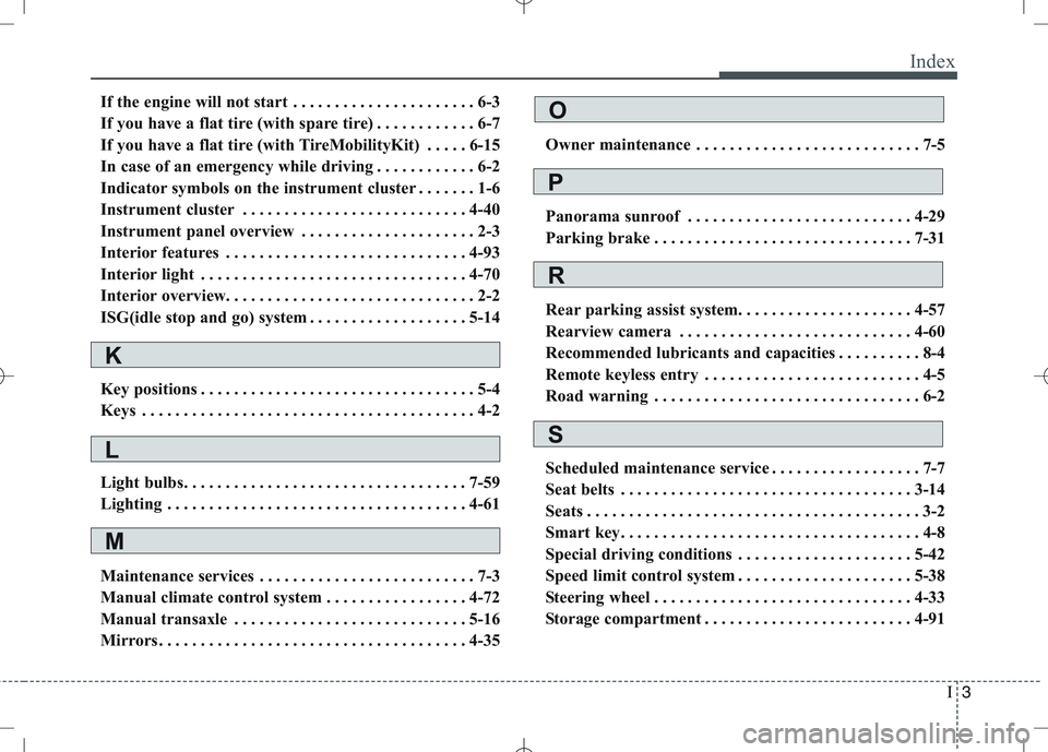 KIA VENGA 2010 Owners Manual I3
Index
If the engine will not start . . . . . . . . . . . . . . . . . . . . . . 6-3
If you have a flat tire (with spare tire) . . . . . . . . . . . . 6-7
If you have a flat tire (with TireMobilityK KIA VENGA 2010 Owners Manual I3
Index
If the engine will not start . . . . . . . . . . . . . . . . . . . . . . 6-3
If you have a flat tire (with spare tire) . . . . . . . . . . . . 6-7
If you have a flat tire (with TireMobilityK