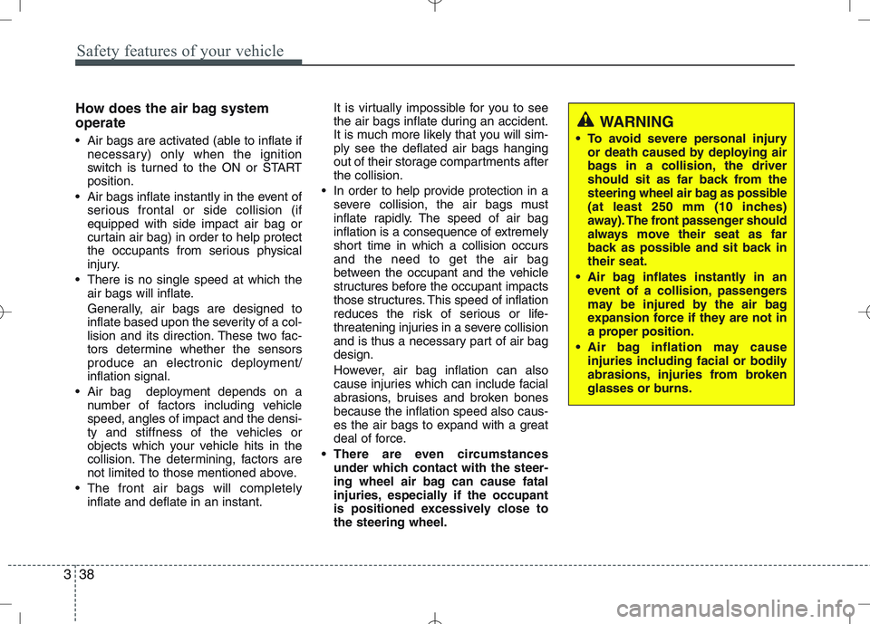KIA VENGA 2010 Owners Manual Safety features of your vehicle
38
3
How does the air bag system operate
Air bags are activated (able to inflate if
necessary) only when the ignition
switch is turned to the ON or STARTposition.
KIA VENGA 2010 Owners Manual Safety features of your vehicle
38
3
How does the air bag system operate
Air bags are activated (able to inflate if
necessary) only when the ignition
switch is turned to the ON or STARTposition.