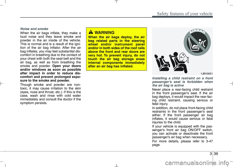 KIA VENGA 2010 Workshop Manual 339
Safety features of your vehicle
Noise and smoke
When the air bags inflate, they make a
loud noise and they leave smoke and
powder in the air inside of the vehicle.
This is normal and is a result KIA VENGA 2010 Workshop Manual 339
Safety features of your vehicle
Noise and smoke
When the air bags inflate, they make a
loud noise and they leave smoke and
powder in the air inside of the vehicle.
This is normal and is a result