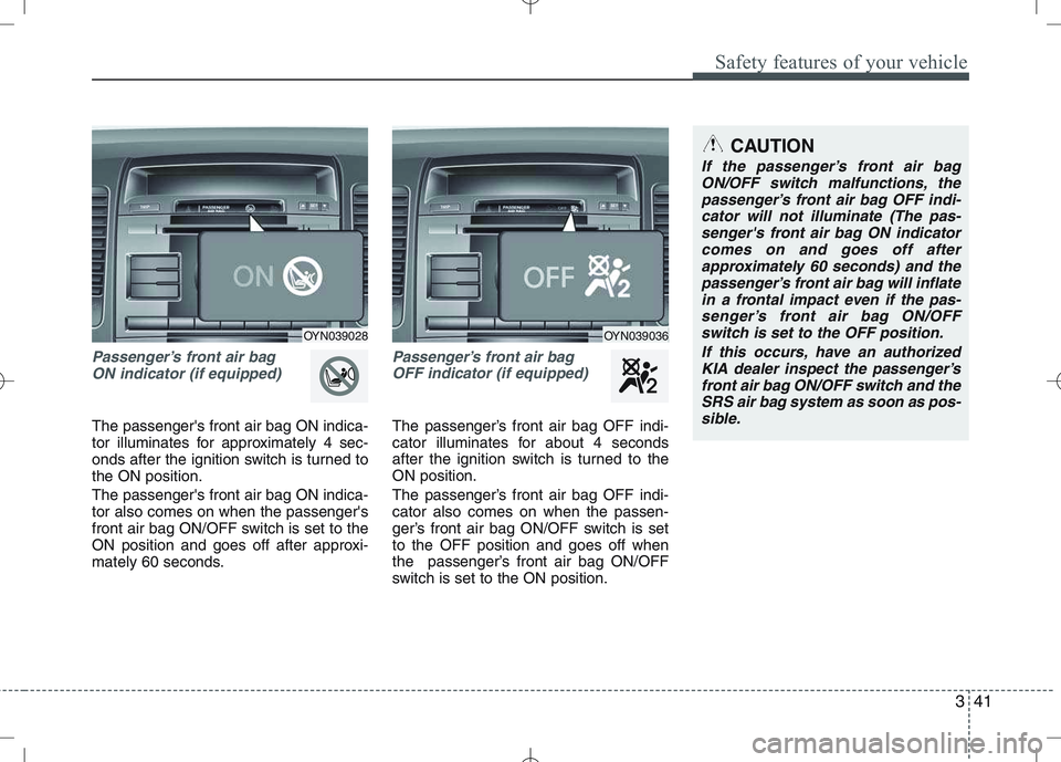 KIA VENGA 2010 Workshop Manual 341
Safety features of your vehicle
Passenger’s front air bag ON indicator (if equipped)
The passengers front air bag ON indica-
tor illuminates for approximately 4 sec-
onds after the ignition sw KIA VENGA 2010 Workshop Manual 341
Safety features of your vehicle
Passenger’s front air bag ON indicator (if equipped)
The passengers front air bag ON indica-
tor illuminates for approximately 4 sec-
onds after the ignition sw