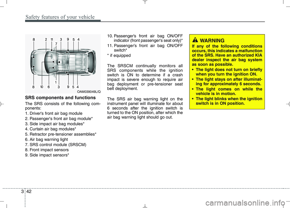 KIA VENGA 2010 Owners Manual Safety features of your vehicle
42
3
SRS components and functions
The SRS consists of the following com- ponents:
1. Drivers front air bag module
2. Passengers front air bag module*
3. Side impact KIA VENGA 2010 Owners Manual Safety features of your vehicle
42
3
SRS components and functions
The SRS consists of the following com- ponents:
1. Drivers front air bag module
2. Passengers front air bag module*
3. Side impact