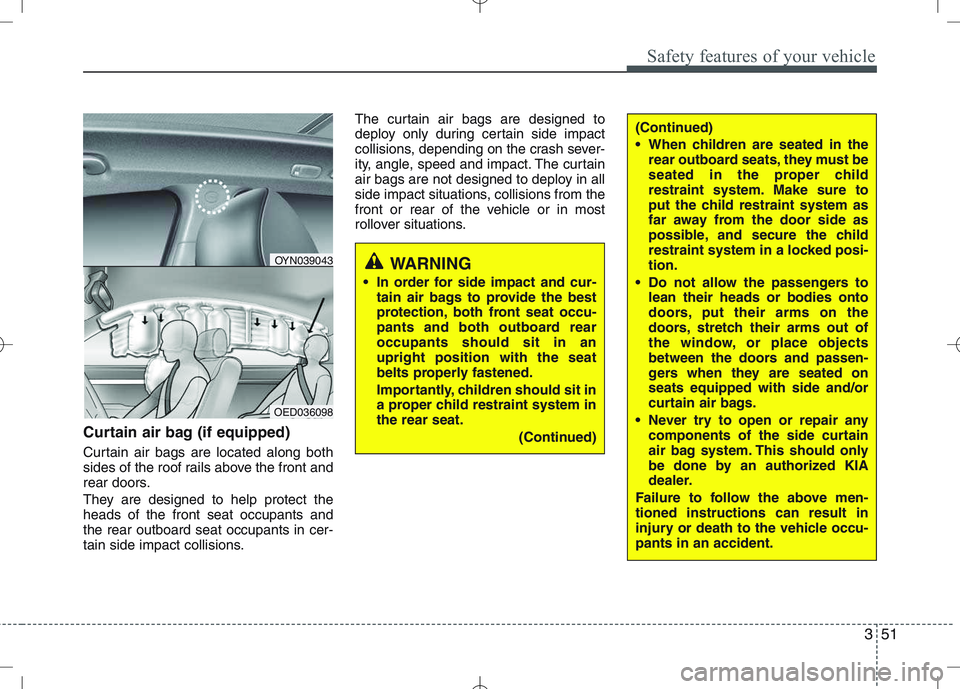 KIA VENGA 2010 Repair Manual 351
Safety features of your vehicle
Curtain air bag (if equipped)
Curtain air bags are located along both
sides of the roof rails above the front and
rear doors.
They are designed to help protect t KIA VENGA 2010 Repair Manual 351
Safety features of your vehicle
Curtain air bag (if equipped)
Curtain air bags are located along both
sides of the roof rails above the front and
rear doors.
They are designed to help protect t