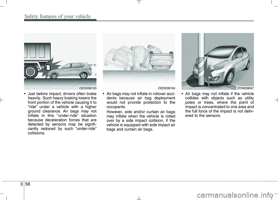 KIA VENGA 2010 Owners Manual Safety features of your vehicle
56
3
Just before impact, drivers often brake
heavily. Such heavy braking lowers the
front portion of the vehicle causing it to
“ride” under a vehicle with a highe KIA VENGA 2010 Owners Manual Safety features of your vehicle
56
3
Just before impact, drivers often brake
heavily. Such heavy braking lowers the
front portion of the vehicle causing it to
“ride” under a vehicle with a highe