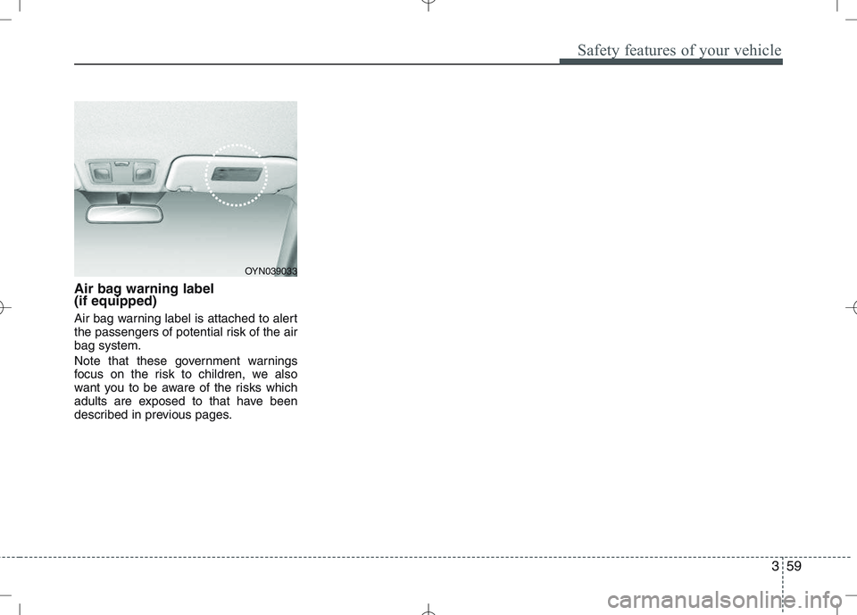 KIA VENGA 2010 Manual PDF 359
Safety features of your vehicle
Air bag warning label (if equipped)
Air bag warning label is attached to alert
the passengers of potential risk of the airbag system.
Note that these government KIA VENGA 2010 Manual PDF 359
Safety features of your vehicle
Air bag warning label (if equipped)
Air bag warning label is attached to alert
the passengers of potential risk of the airbag system.
Note that these government