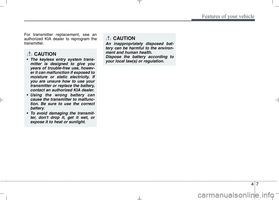 KIA VENGA 2010 Manual PDF 47
Features of your vehicle
For transmitter replacement, see an
authorized KIA dealer to reprogram the
transmitter.
CAUTION
The keyless entry system trans-mitter is designed to give youyears of trou KIA VENGA 2010 Manual PDF 47
Features of your vehicle
For transmitter replacement, see an
authorized KIA dealer to reprogram the
transmitter.
CAUTION
The keyless entry system trans-mitter is designed to give youyears of trou