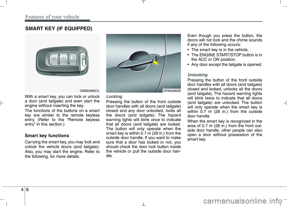 KIA VENGA 2010  Owners Manual Features of your vehicle
8
4
With a smart key, you can lock or unlock 
a door (and tailgate) and even start the
engine without inserting the key. 
The functions of the buttons on a smart 
key are simi