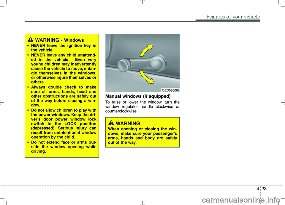 KIA VENGA 2010 Owners Manual 423
Features of your vehicle
Manual windows (if equipped)
To raise or lower the window, turn the
window regulator handle clockwise or
counterclockwise.
WARNING - Windows
NEVER leave the ignition ke KIA VENGA 2010 Owners Manual 423
Features of your vehicle
Manual windows (if equipped)
To raise or lower the window, turn the
window regulator handle clockwise or
counterclockwise.
WARNING - Windows
NEVER leave the ignition ke