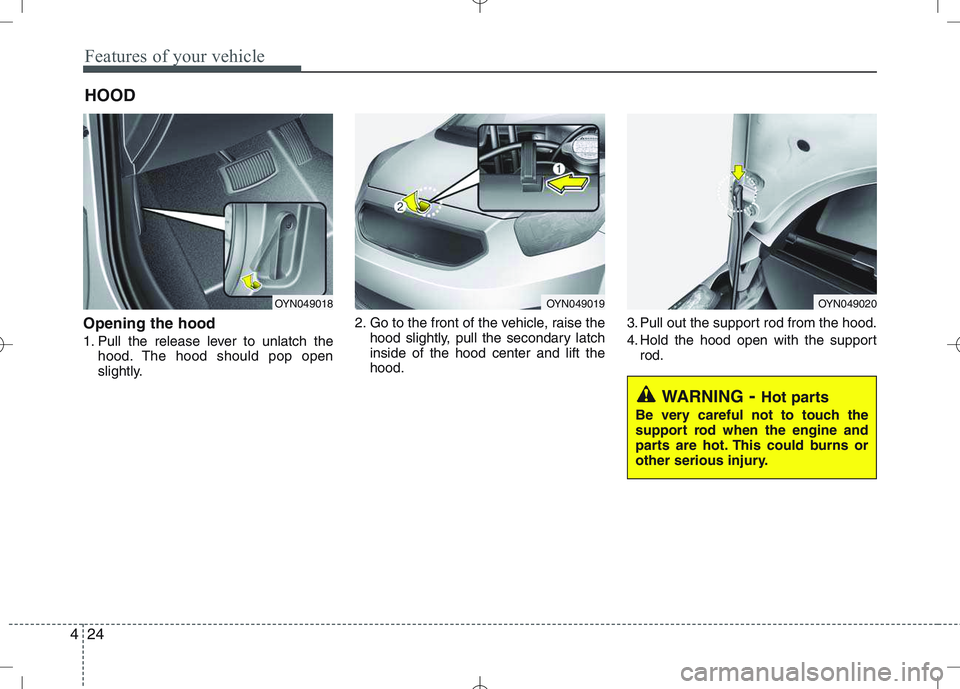 KIA VENGA 2010 Owners Manual Features of your vehicle
24
4
Opening the hood
1. Pull the release lever to unlatch the
hood. The hood should pop open
slightly. 2. Go to the front of the vehicle, raise the
hood slightly, pull the KIA VENGA 2010 Owners Manual Features of your vehicle
24
4
Opening the hood
1. Pull the release lever to unlatch the
hood. The hood should pop open
slightly. 2. Go to the front of the vehicle, raise the
hood slightly, pull the