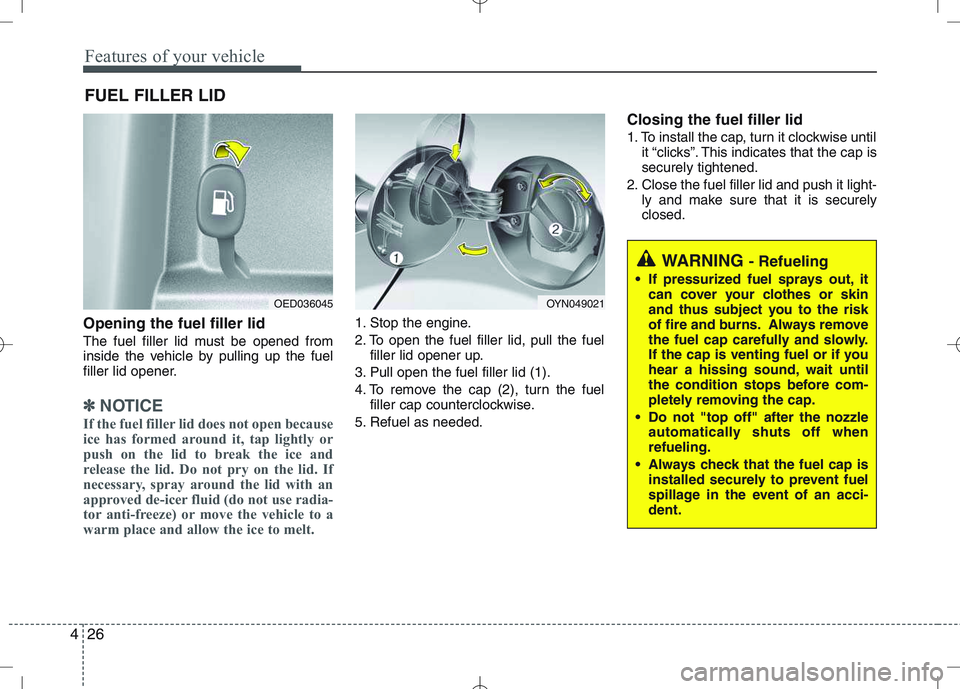 KIA VENGA 2010  Owners Manual Features of your vehicle
26
4
Opening the fuel filler lid 
The fuel filler lid must be opened from 
inside the vehicle by pulling up the fuel
filler lid opener.
✽✽
NOTICE
If the fuel filler lid do