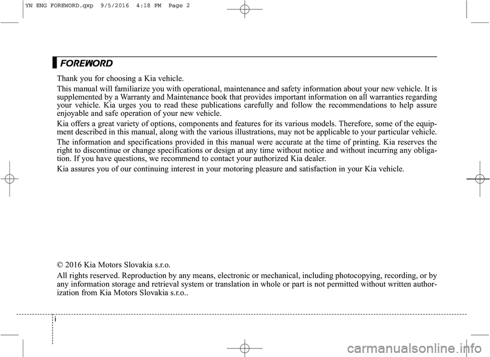 KIA VENGA 2016 Owners Manual i
Thank you for choosing a Kia vehicle.
This manual will familiarize you with operational, maintenance and safety information about your new vehicle. It is
supplemented by a Warranty and Maintenance KIA VENGA 2016 Owners Manual i
Thank you for choosing a Kia vehicle.
This manual will familiarize you with operational, maintenance and safety information about your new vehicle. It is
supplemented by a Warranty and Maintenance
