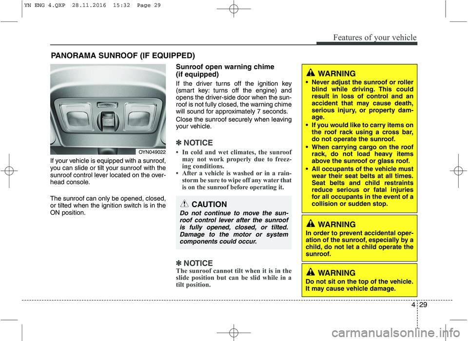 KIA VENGA 2016  Owners Manual 429
Features of your vehicle
If your vehicle is equipped with a sunroof, 
you can slide or tilt your sunroof with the
sunroof control lever located on the over-
head console. The sunroof can only be o