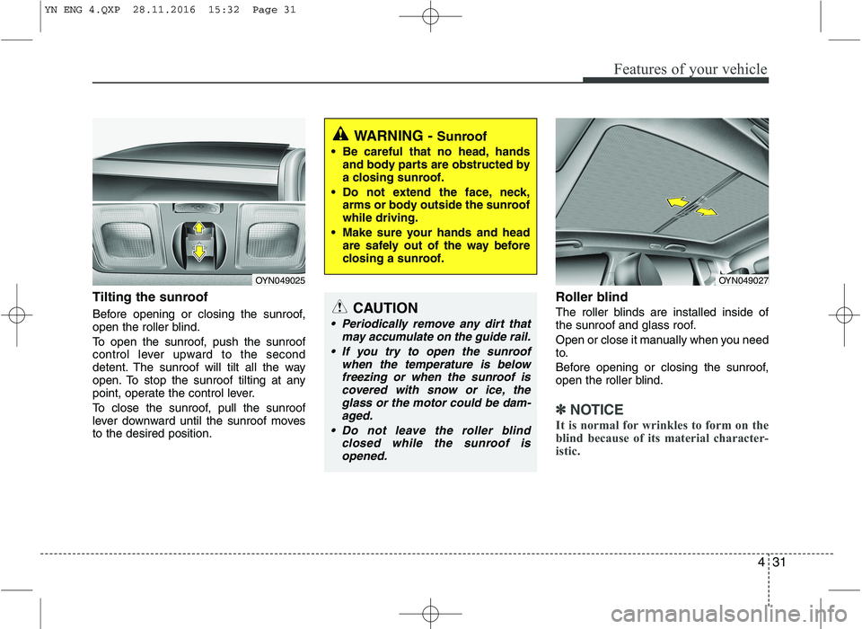 KIA VENGA 2016  Owners Manual 431
Features of your vehicle
Tilting the sunroof   
Before opening or closing the sunroof, 
open the roller blind. 
To open the sunroof, push the sunroof 
control lever upward to the second
detent. Th
