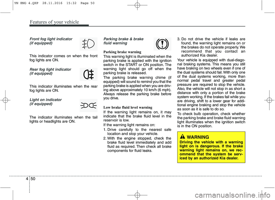 KIA VENGA 2016 Owners Manual Features of your vehicle
50
4
Front fog light indicator
(if equipped)
This indicator comes on when the front
fog lights are ON.
Rear fog light indicator (if equipped)
This indicator illuminates wh KIA VENGA 2016 Owners Manual Features of your vehicle
50
4
Front fog light indicator
(if equipped)
This indicator comes on when the front
fog lights are ON.
Rear fog light indicator (if equipped)
This indicator illuminates wh