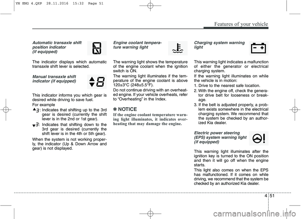KIA VENGA 2016  Owners Manual 451
Features of your vehicle
Automatic transaxle shift
position indicator  (if equipped)
The indicator displays which automatic 
transaxle shift lever is selected.
Manual transaxle shiftindicator (if 