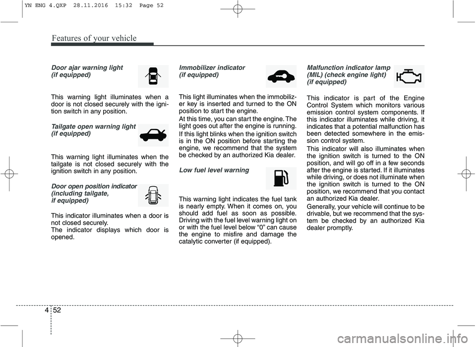 KIA VENGA 2016  Owners Manual Features of your vehicle
52
4
Door ajar warning light 
(if equipped)
This warning light illuminates when a door is not closed securely with the igni-
tion switch in any position.
Tailgate open warning