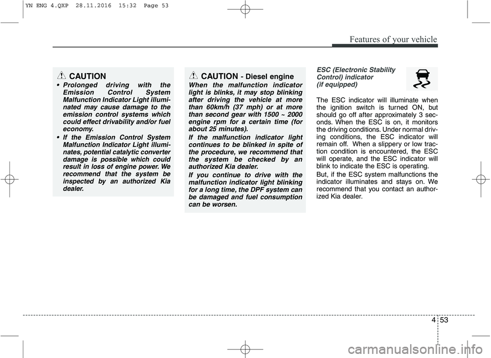 KIA VENGA 2016  Owners Manual 453
Features of your vehicle
ESC (Electronic StabilityControl) indicator (if equipped)
The ESC indicator will illuminate when 
the ignition switch is turned ON, but
should go off after approximately 3