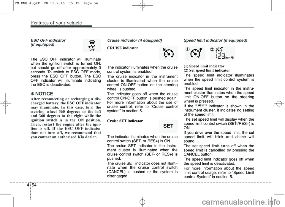 KIA VENGA 2016  Owners Manual Features of your vehicle
54
4
ESC OFF indicator 
(if equipped)
The ESC OFF indicator will illuminate 
when the ignition switch is turned ON,
but should go off after approximately 3
seconds. To switch 